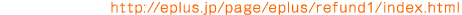 払戻詳細(PC) :http://eplus.jp/page/eplus/refund1/index.html